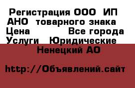 Регистрация ООО, ИП, АНО, товарного знака › Цена ­ 5 000 - Все города Услуги » Юридические   . Ненецкий АО